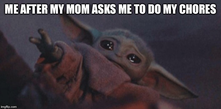 Mom asks for me to do chores | ME AFTER MY MOM ASKS ME TO DO MY CHORES | image tagged in baby yoda cry | made w/ Imgflip meme maker