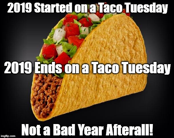 Taco | 2019 Started on a Taco Tuesday; 2019 Ends on a Taco Tuesday; Not a Bad Year Afterall! | image tagged in taco | made w/ Imgflip meme maker