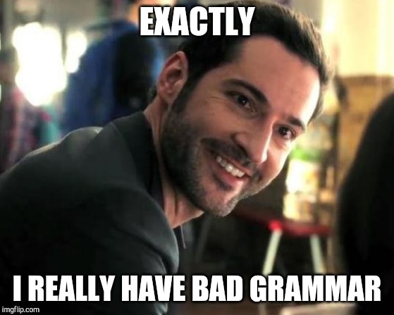 Lucifer exactly | EXACTLY I REALLY HAVE BAD GRAMMAR | image tagged in lucifer exactly | made w/ Imgflip meme maker