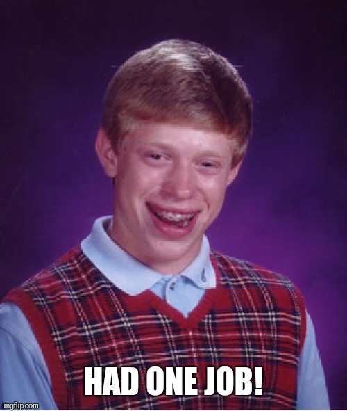 That one co-worker. | HAD ONE JOB! | image tagged in memes,bad luck brian | made w/ Imgflip meme maker