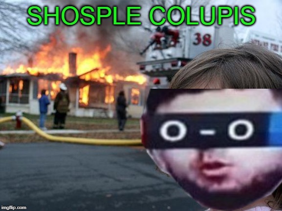 SHOSPLE COLUPIS |  SHOSPLE COLUPIS | image tagged in disaster girl,memes,shosple colupis,shosple colupis week,shosple colupis man,school supplies | made w/ Imgflip meme maker