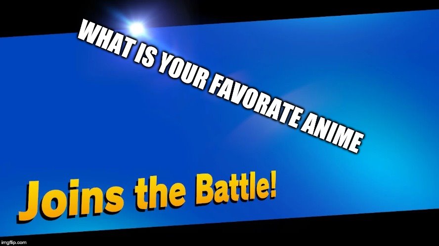 Joins The Battle | WHAT IS YOUR FAVORATE ANIME | image tagged in joins the battle | made w/ Imgflip meme maker