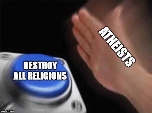 Blank Nut Button Meme | ATHEISTS; DESTROY ALL RELIGIONS | image tagged in memes,blank nut button | made w/ Imgflip meme maker