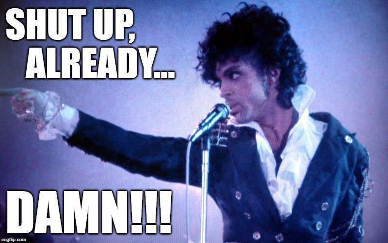 Prince | SHUT UP, 
   ALREADY... DAMN!!! | image tagged in prince | made w/ Imgflip meme maker