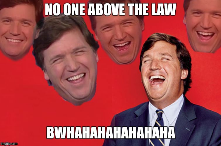 Tucker laughs at libs | NO ONE ABOVE THE LAW BWHAHAHAHAHAHAHA | image tagged in tucker laughs at libs | made w/ Imgflip meme maker