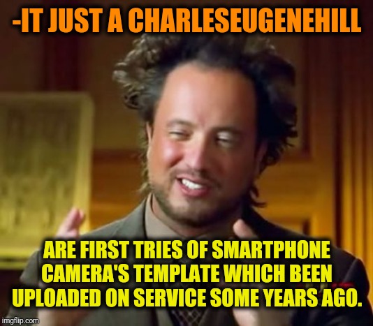 Ancient Aliens Meme | -IT JUST A CHARLESEUGENEHILL ARE FIRST TRIES OF SMARTPHONE CAMERA'S TEMPLATE WHICH BEEN UPLOADED ON SERVICE SOME YEARS AGO. | image tagged in memes,ancient aliens | made w/ Imgflip meme maker