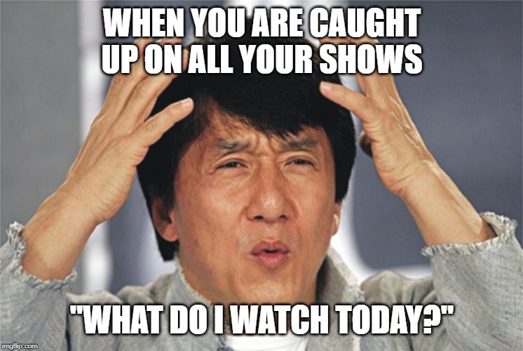Jackie Chan Confused | WHEN YOU ARE CAUGHT UP ON ALL YOUR SHOWS; "WHAT DO I WATCH TODAY?" | image tagged in jackie chan confused | made w/ Imgflip meme maker