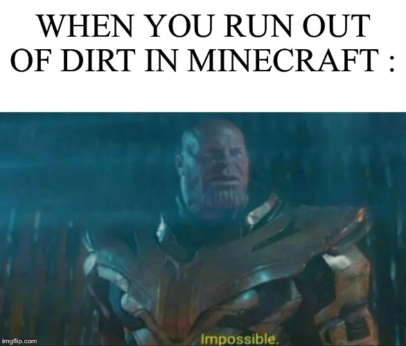 Thanos Impossible | WHEN YOU RUN OUT OF DIRT IN MINECRAFT : | image tagged in thanos impossible | made w/ Imgflip meme maker