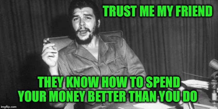 TRUST ME MY FRIEND THEY KNOW HOW TO SPEND YOUR MONEY BETTER THAN YOU DO | made w/ Imgflip meme maker