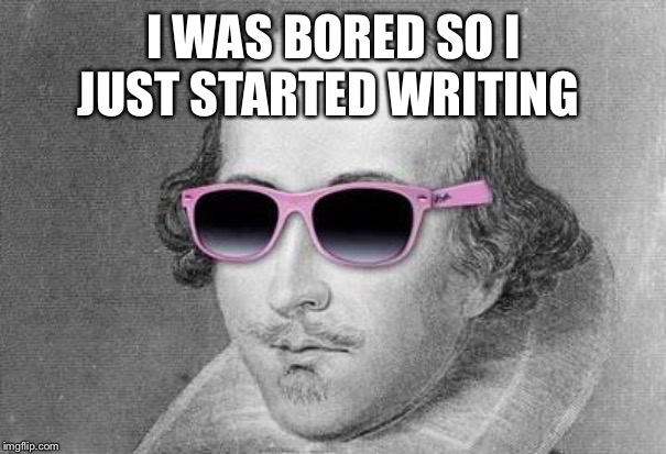 Shakespeare | I WAS BORED SO I JUST STARTED WRITING | image tagged in shakespeare | made w/ Imgflip meme maker