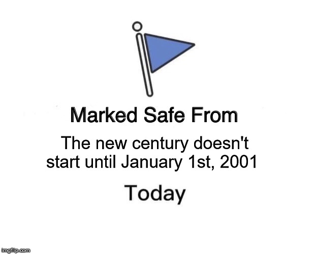 Marked Safe From | The new century doesn't start until January 1st, 2001 | image tagged in memes,marked safe from | made w/ Imgflip meme maker