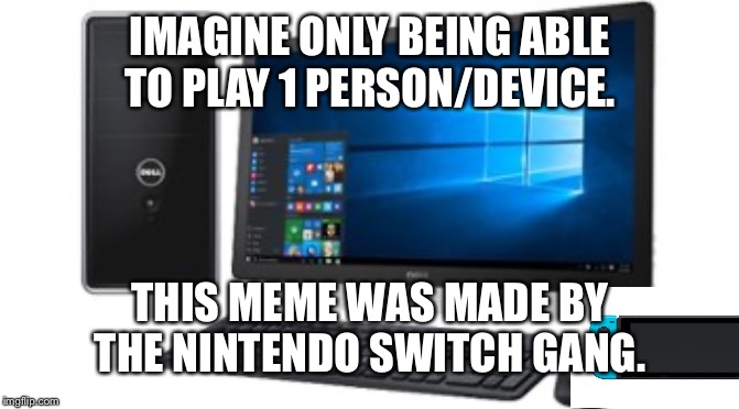  IMAGINE ONLY BEING ABLE TO PLAY 1 PERSON/DEVICE. THIS MEME WAS MADE BY THE NINTENDO SWITCH GANG. | image tagged in imagine | made w/ Imgflip meme maker