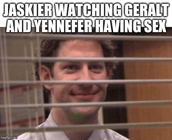 Jim peeking through blinds | JASKIER WATCHING GERALT AND YENNEFER HAVING SEX | image tagged in jim peeking through blinds | made w/ Imgflip meme maker