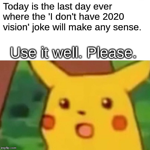 Surprised Pikachu Meme | Today is the last day ever where the 'I don't have 2020 vision' joke will make any sense. Use it well. Please. | image tagged in memes,surprised pikachu | made w/ Imgflip meme maker