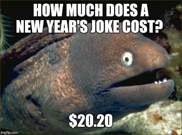 Cash me on New Year’s, how bow dah! | HOW MUCH DOES A NEW YEAR'S JOKE COST? $20.20 | image tagged in memes,bad joke eel,happy new year,new year's,new years eve | made w/ Imgflip meme maker
