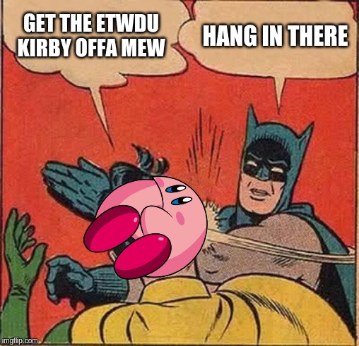 Batman Slapping Robin | GET THE ETWDU KIRBY OFFA MEW; HANG IN THERE | image tagged in memes,batman slapping robin | made w/ Imgflip meme maker