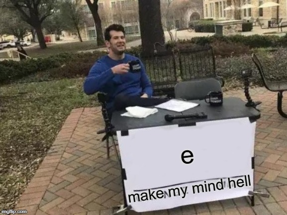 Change My Mind | e; make my mind hell | image tagged in memes,change my mind | made w/ Imgflip meme maker