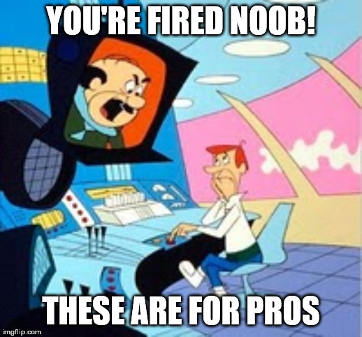 You're Fired - Jetsons | YOU'RE FIRED NOOB! THESE ARE FOR PROS | image tagged in you're fired - jetsons | made w/ Imgflip meme maker