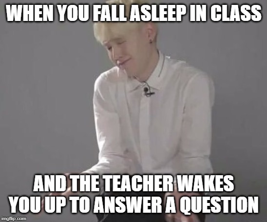Suga Min Yoongi | WHEN YOU FALL ASLEEP IN CLASS; AND THE TEACHER WAKES YOU UP TO ANSWER A QUESTION | image tagged in suga min yoongi | made w/ Imgflip meme maker