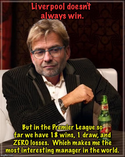 Jürgen Klopp | Liverpool doesn't 
always win. But in the Premier League so far we have 18 wins, 1 draw, and ZERO losses.  Which makes me the most interesting manager in the world. | image tagged in kloppo | made w/ Imgflip meme maker
