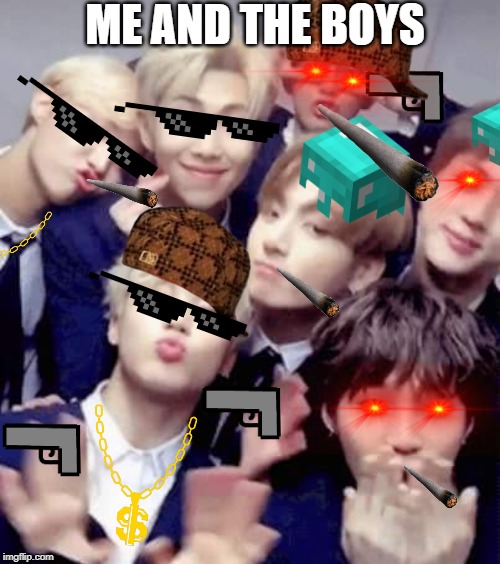 Bts | ME AND THE BOYS | image tagged in bts | made w/ Imgflip meme maker