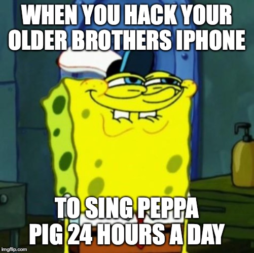 Suicide Face Spongbob | WHEN YOU HACK YOUR OLDER BROTHERS IPHONE; TO SING PEPPA PIG 24 HOURS A DAY | image tagged in suicide face spongbob | made w/ Imgflip meme maker