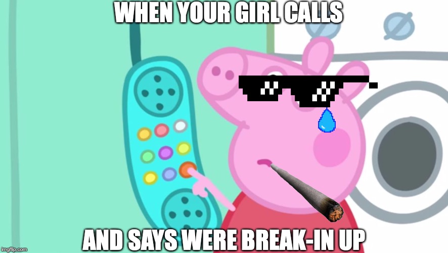 peppa pig phone | WHEN YOUR GIRL CALLS; AND SAYS WERE BREAK-IN UP | image tagged in peppa pig phone | made w/ Imgflip meme maker