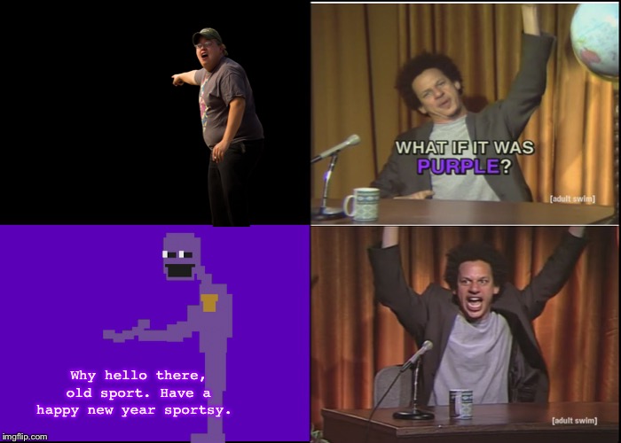 Purple Guy | Why hello there, old sport. Have a happy new year sportsy. | image tagged in fnaf,purple guy,day shift at freddys,dsaf,purple | made w/ Imgflip meme maker