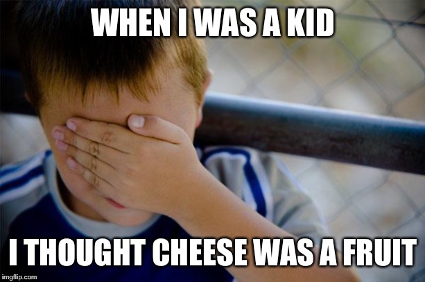 Confession Kid Meme | WHEN I WAS A KID; I THOUGHT CHEESE WAS A FRUIT | image tagged in memes,confession kid | made w/ Imgflip meme maker