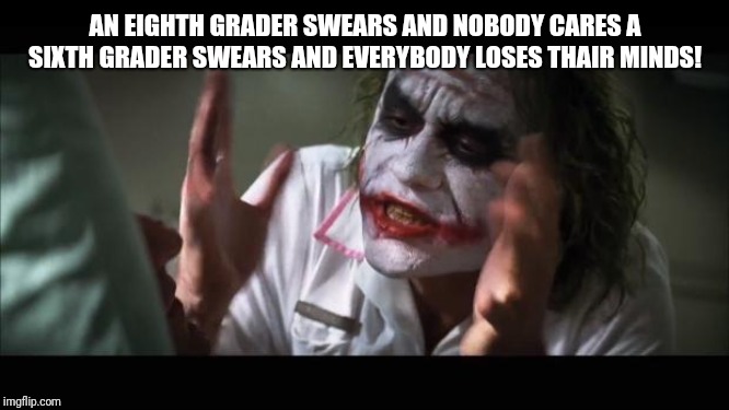 And everybody loses their minds Meme | AN EIGHTH GRADER SWEARS AND NOBODY CARES A SIXTH GRADER SWEARS AND EVERYBODY LOSES THAIR MINDS! | image tagged in memes,and everybody loses their minds | made w/ Imgflip meme maker