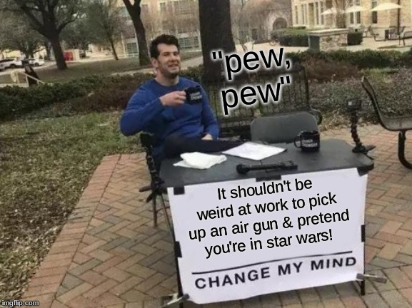 Channel The Force If You Must! | "pew, pew"; It shouldn't be weird at work to pick up an air gun & pretend you're in star wars! | image tagged in memes,change my mind,star wars,work,yoda | made w/ Imgflip meme maker