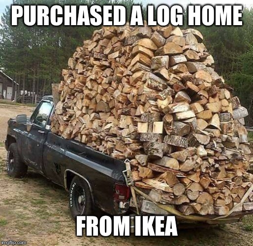 Pick up Truck | PURCHASED A LOG HOME; FROM IKEA | image tagged in pick up truck | made w/ Imgflip meme maker