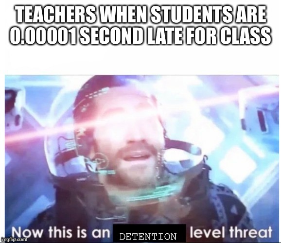 Avengers Level Threat | TEACHERS WHEN STUDENTS ARE 0.00001 SECOND LATE FOR CLASS DETENTION | image tagged in avengers level threat | made w/ Imgflip meme maker