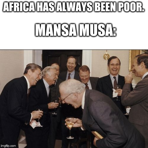 History_Meme | AFRICA HAS ALWAYS BEEN POOR. MANSA MUSA: | image tagged in memes,laughing men in suits | made w/ Imgflip meme maker