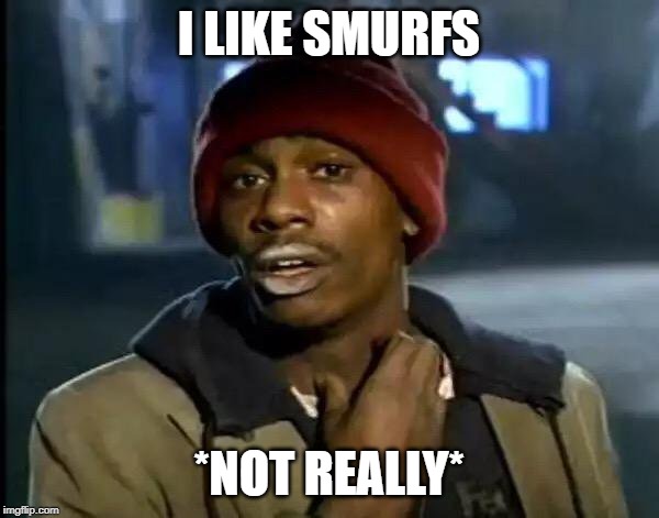 Y'all Got Any More Of That Meme | I LIKE SMURFS *NOT REALLY* | image tagged in memes,y'all got any more of that | made w/ Imgflip meme maker