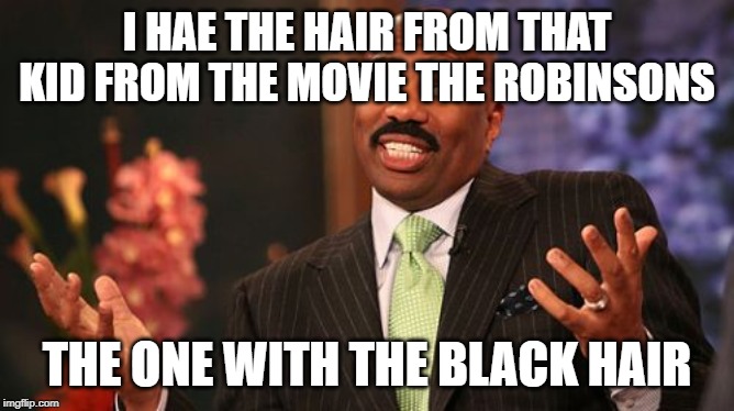 Steve Harvey Meme | I HAE THE HAIR FROM THAT KID FROM THE MOVIE THE ROBINSONS THE ONE WITH THE BLACK HAIR | image tagged in memes,steve harvey | made w/ Imgflip meme maker