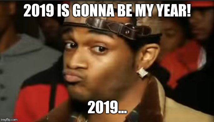 Conceited Reaction | 2019 IS GONNA BE MY YEAR! 2019... | image tagged in conceited reaction | made w/ Imgflip meme maker