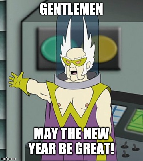 Gentlemen behold | GENTLEMEN MAY THE NEW YEAR BE GREAT! | image tagged in gentlemen behold | made w/ Imgflip meme maker