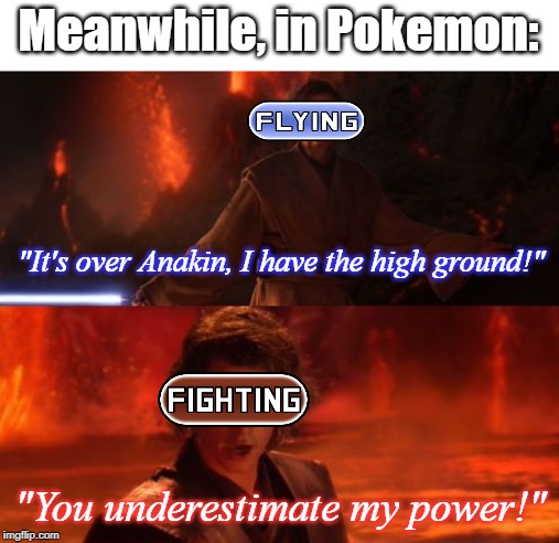 It's Over, Anakin, I Have the High Ground | Meanwhile, in Pokemon:; "It's over Anakin, I have the high ground!"; "You underestimate my power!" | image tagged in it's over anakin i have the high ground | made w/ Imgflip meme maker