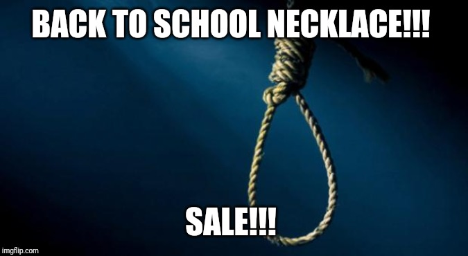 Noose | BACK TO SCHOOL NECKLACE!!! SALE!!! | image tagged in noose | made w/ Imgflip meme maker