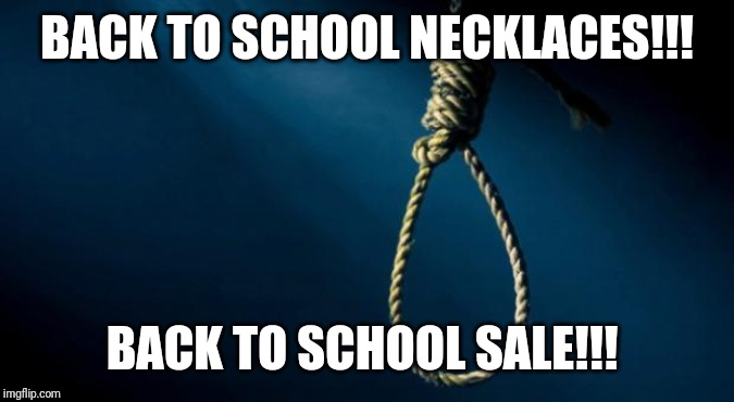 Noose | BACK TO SCHOOL NECKLACES!!! BACK TO SCHOOL SALE!!! | image tagged in noose | made w/ Imgflip meme maker