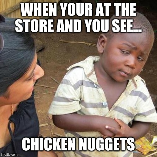 Third World Skeptical Kid | WHEN YOUR AT THE STORE AND YOU SEE... CHICKEN NUGGETS | image tagged in memes,third world skeptical kid | made w/ Imgflip meme maker