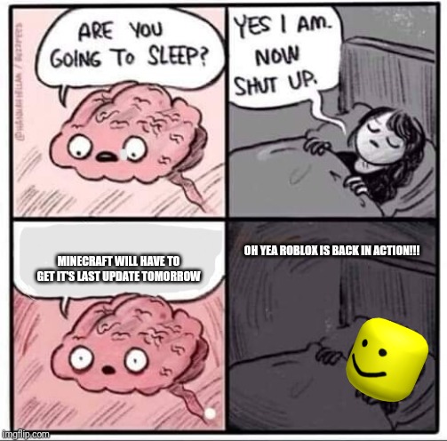 Are you going to sleep? | MINECRAFT WILL HAVE TO GET IT'S LAST UPDATE TOMORROW; OH YEA ROBLOX IS BACK IN ACTION!!! | image tagged in are you going to sleep | made w/ Imgflip meme maker
