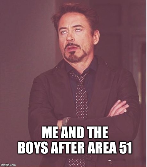 Face You Make Robert Downey Jr Meme | ME AND THE BOYS AFTER AREA 51 | image tagged in memes,face you make robert downey jr | made w/ Imgflip meme maker