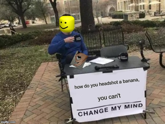 Change My Mind | how do you headshot a banana, you can't | image tagged in memes,change my mind | made w/ Imgflip meme maker
