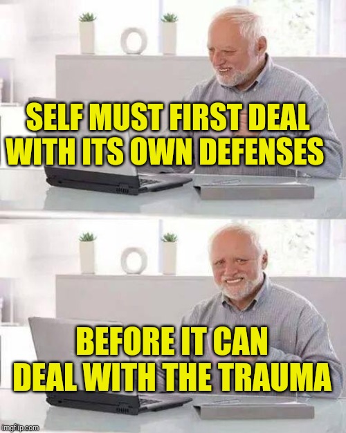 Psycology of Self |  SELF MUST FIRST DEAL WITH ITS OWN DEFENSES; BEFORE IT CAN DEAL WITH THE TRAUMA | image tagged in memes,hide the pain harold,psychology,real life,motivation,practice | made w/ Imgflip meme maker