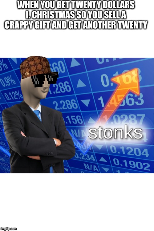 MLG STONKS | WHEN YOU GET TWENTY DOLLARS I. CHRISTMAS SO YOU SELL A CRAPPY GIFT AND GET ANOTHER TWENTY | image tagged in stonks,memes | made w/ Imgflip meme maker