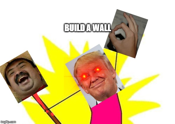 X All The Y Meme | BUILD A WALL | image tagged in memes,x all the y | made w/ Imgflip meme maker