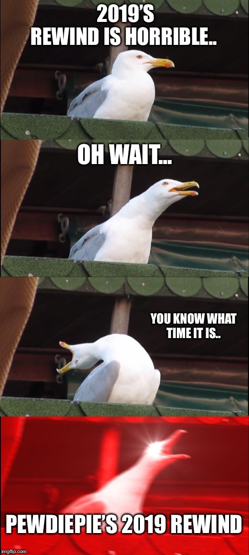 Inhaling Seagull Meme | 2019’S REWIND IS HORRIBLE.. OH WAIT... YOU KNOW WHAT TIME IT IS.. PEWDIEPIE’S 2019 REWIND | image tagged in memes,inhaling seagull | made w/ Imgflip meme maker