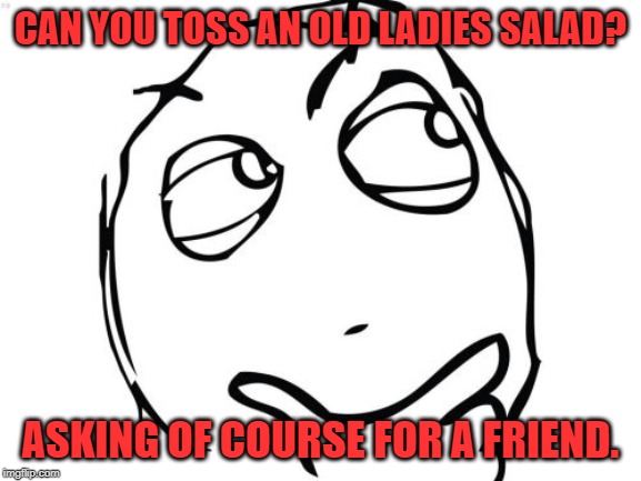 Question Rage Face Meme | CAN YOU TOSS AN OLD LADIES SALAD? ASKING OF COURSE FOR A FRIEND. | image tagged in memes,question rage face | made w/ Imgflip meme maker